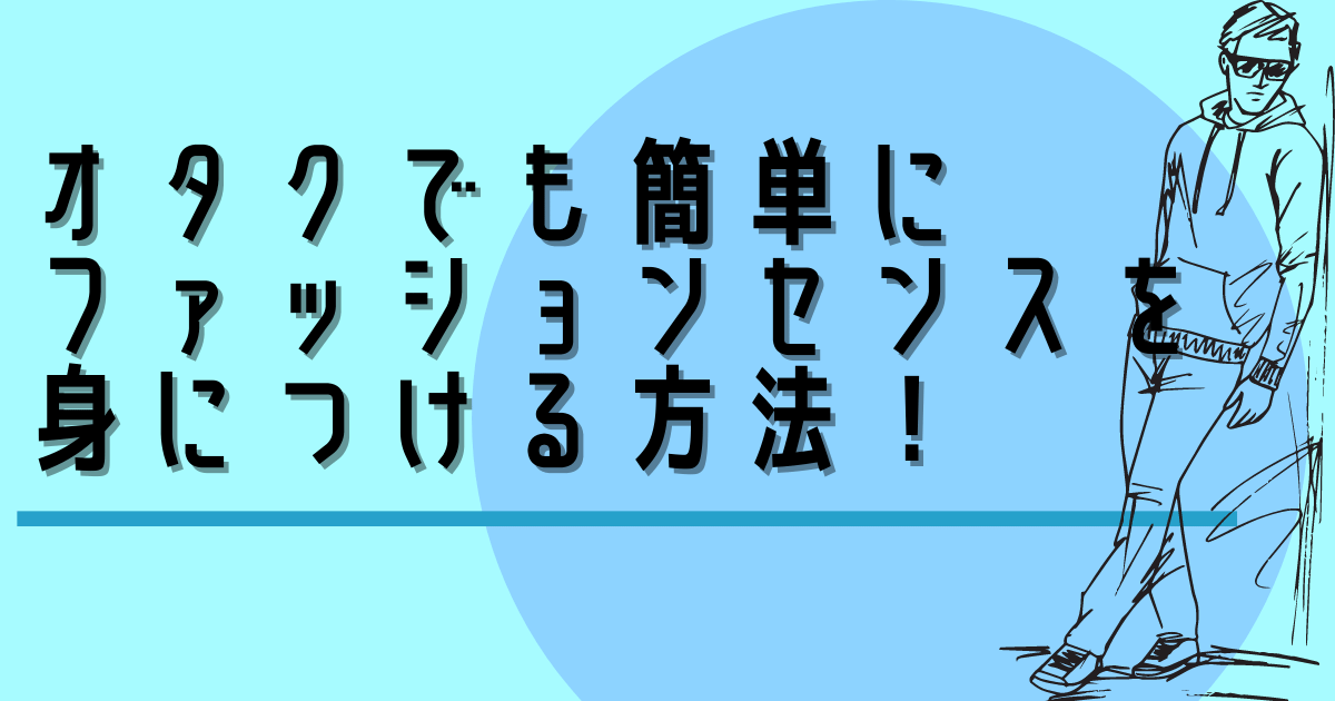 オタクでも簡単にファッションセンスを身につける方法
